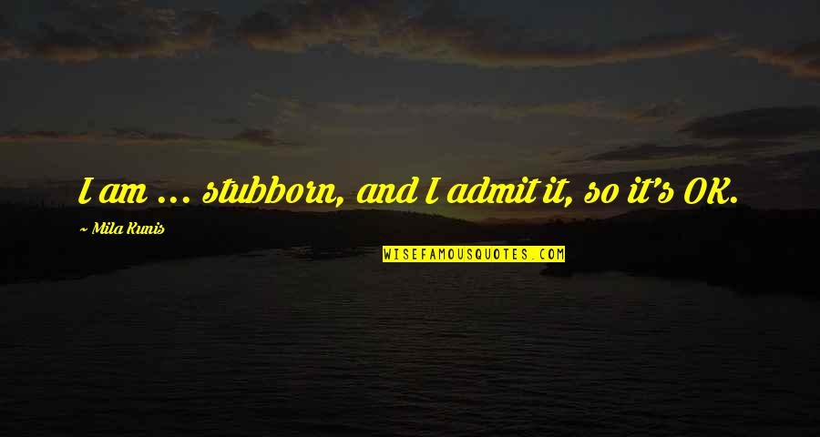 Winicjusza Quotes By Mila Kunis: I am ... stubborn, and I admit it,