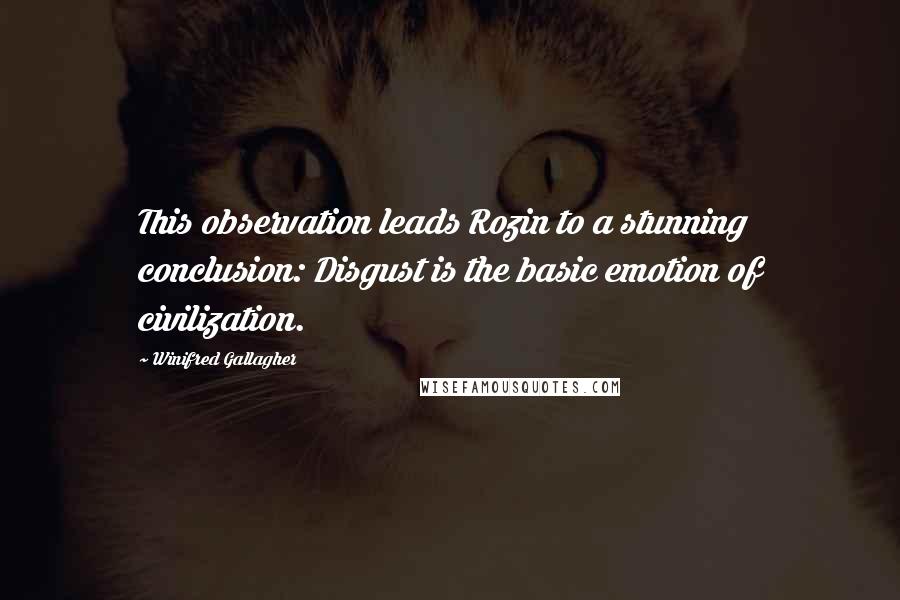 Winifred Gallagher quotes: This observation leads Rozin to a stunning conclusion: Disgust is the basic emotion of civilization.