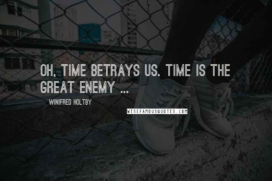 Winifred Holtby quotes: Oh, time betrays us. Time is the great enemy ...