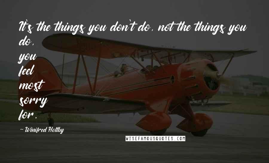 Winifred Holtby quotes: It's the things you don't do, not the things you do, you feel most sorry for.