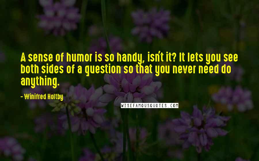 Winifred Holtby quotes: A sense of humor is so handy, isn't it? It lets you see both sides of a question so that you never need do anything.