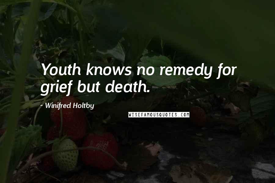 Winifred Holtby quotes: Youth knows no remedy for grief but death.