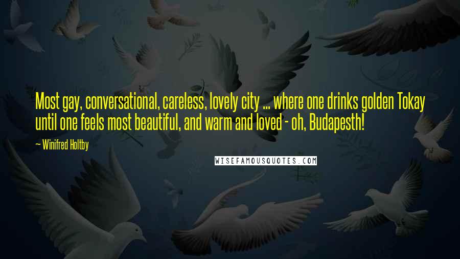 Winifred Holtby quotes: Most gay, conversational, careless, lovely city ... where one drinks golden Tokay until one feels most beautiful, and warm and loved - oh, Budapesth!