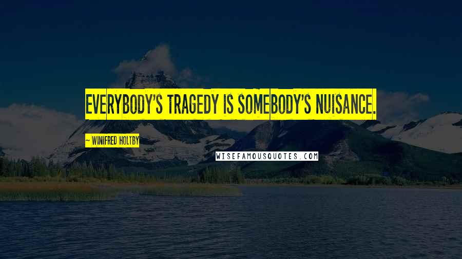 Winifred Holtby quotes: Everybody's tragedy is somebody's nuisance.