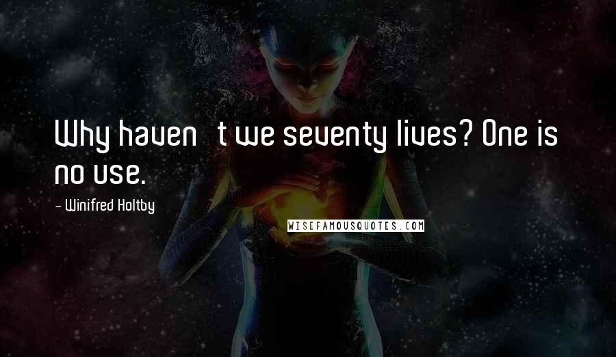 Winifred Holtby quotes: Why haven't we seventy lives? One is no use.