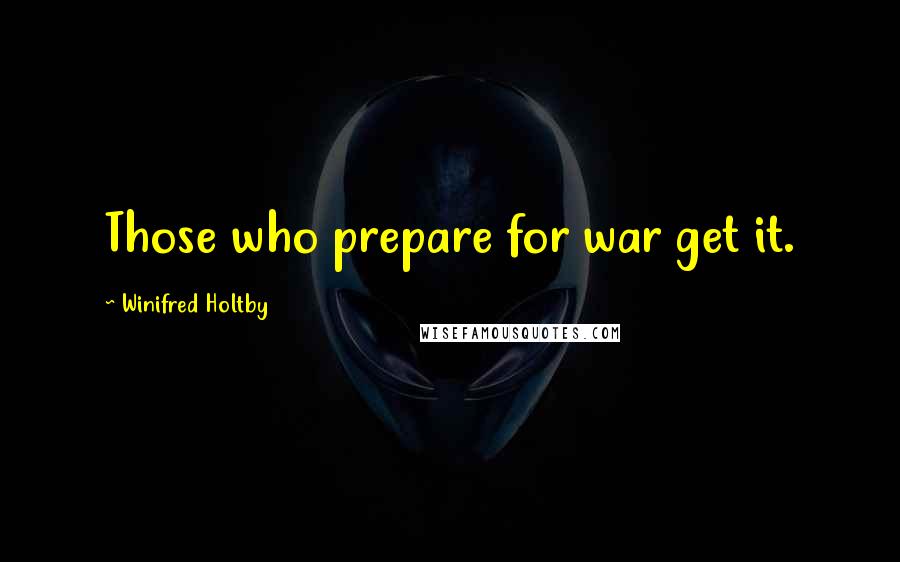 Winifred Holtby quotes: Those who prepare for war get it.
