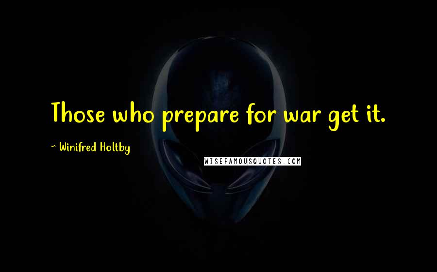 Winifred Holtby quotes: Those who prepare for war get it.