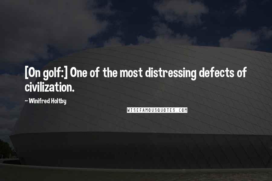 Winifred Holtby quotes: [On golf:] One of the most distressing defects of civilization.