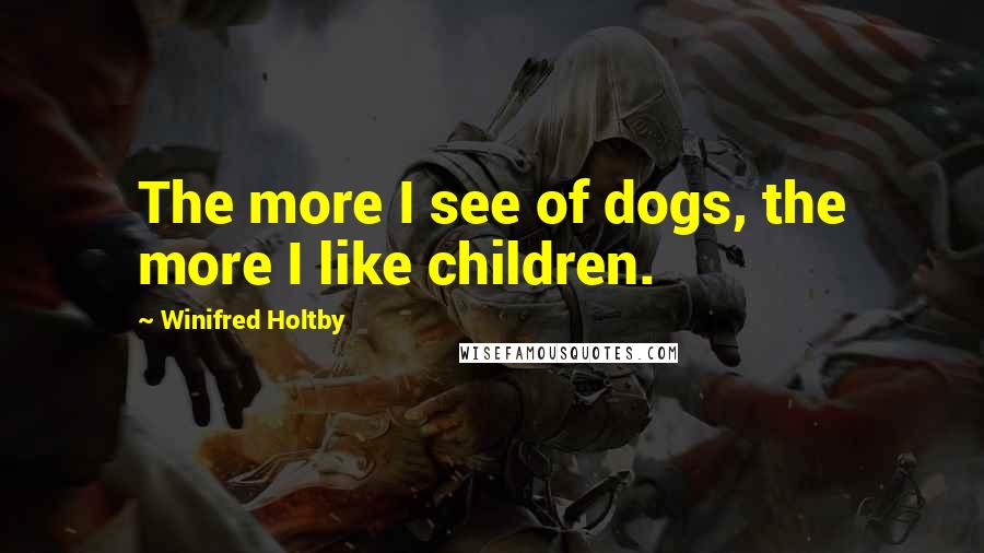 Winifred Holtby quotes: The more I see of dogs, the more I like children.