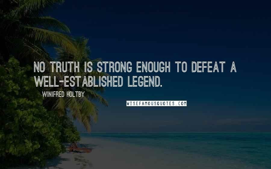 Winifred Holtby quotes: No truth is strong enough to defeat a well-established legend.