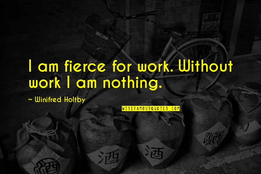 Winifred Holtby Quotes By Winifred Holtby: I am fierce for work. Without work I