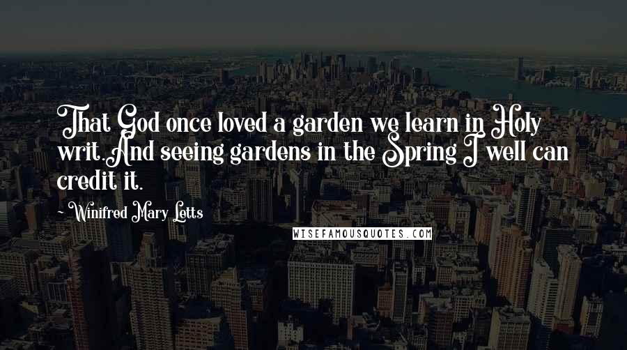 Winifred Mary Letts quotes: That God once loved a garden we learn in Holy writ.And seeing gardens in the Spring I well can credit it.