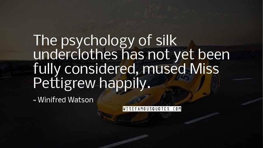 Winifred Watson quotes: The psychology of silk underclothes has not yet been fully considered, mused Miss Pettigrew happily.