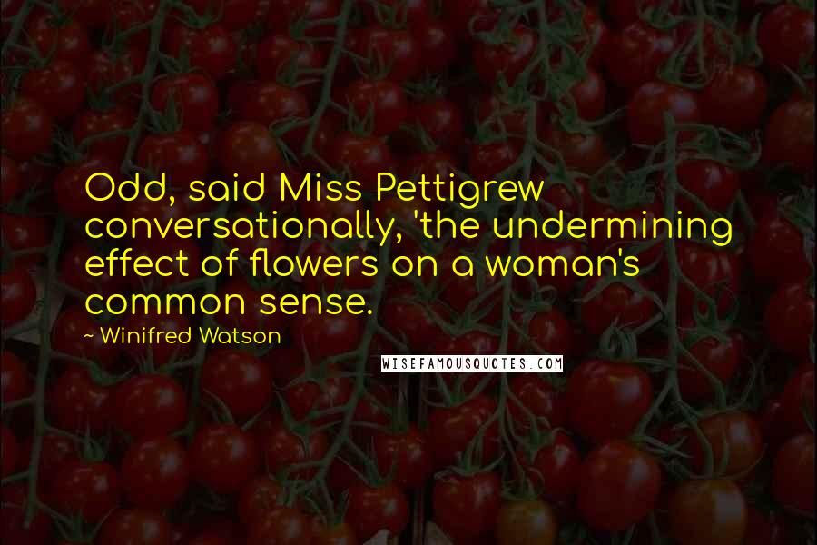 Winifred Watson quotes: Odd, said Miss Pettigrew conversationally, 'the undermining effect of flowers on a woman's common sense.