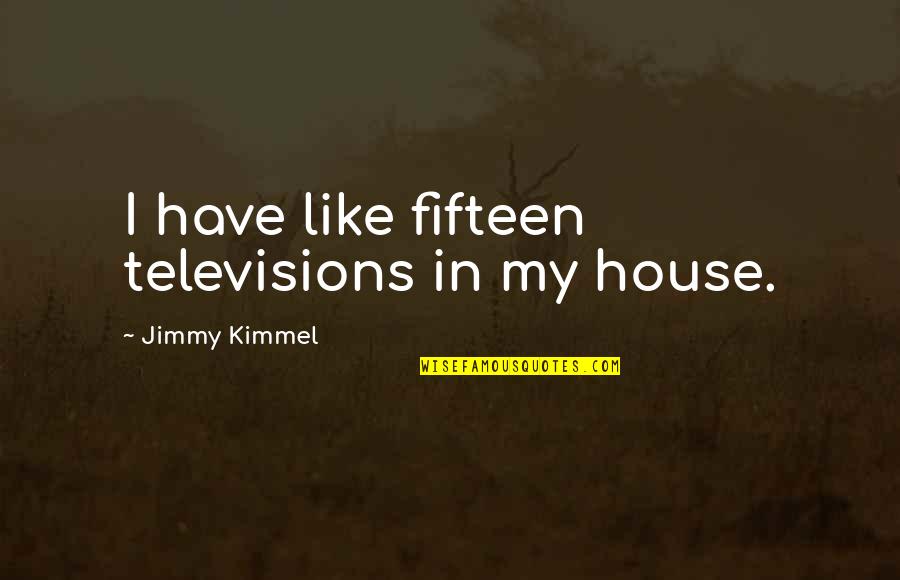 Winking Related Quotes By Jimmy Kimmel: I have like fifteen televisions in my house.