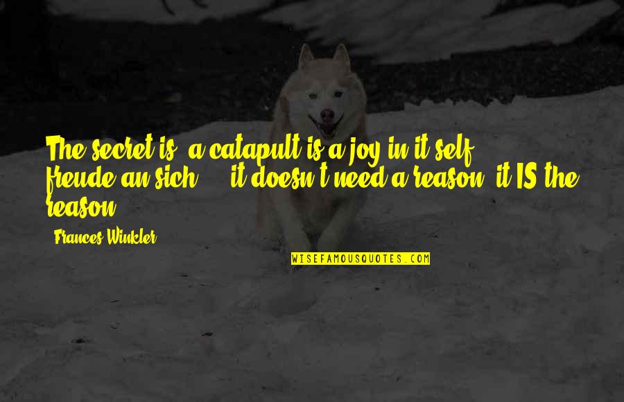 Winkler Quotes By Frances Winkler: The secret is: a catapult is a joy Winkler Quotes By Frances Winkler: The secret is: a catapult is a joy