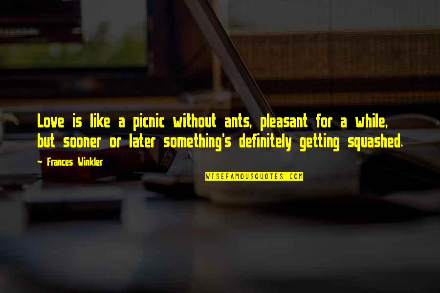 Winkler Quotes By Frances Winkler: Love is like a picnic without ants, pleasant Winkler Quotes By Frances Winkler: Love is like a picnic without ants, pleasant