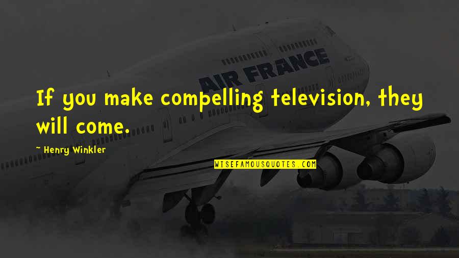 Winkler Quotes By Henry Winkler: If you make compelling television, they will come. Winkler Quotes By Henry Winkler: If you make compelling television, they will come.