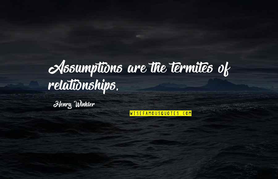 Winkler Quotes By Henry Winkler: Assumptions are the termites of relationships. Winkler Quotes By Henry Winkler: Assumptions are the termites of relationships.