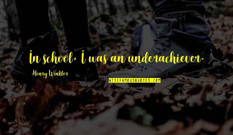 Winkler Quotes By Henry Winkler: In school, I was an underachiever. Winkler Quotes By Henry Winkler: In school, I was an underachiever.