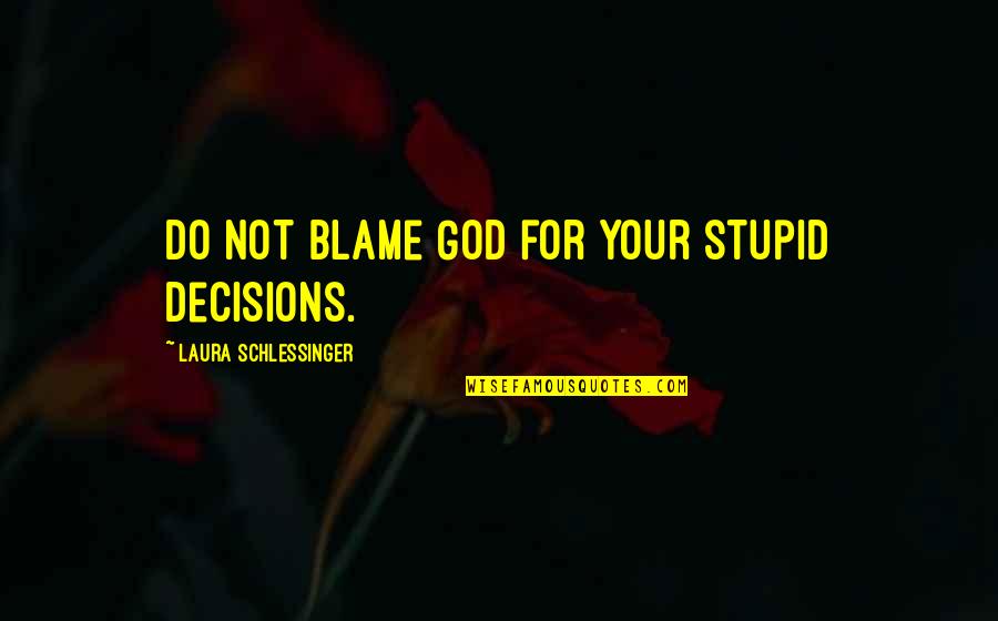 Winkworth Westbourne Quotes By Laura Schlessinger: Do not blame God for your stupid decisions. Winkworth Westbourne Quotes By Laura Schlessinger: Do not blame God for your stupid decisions.