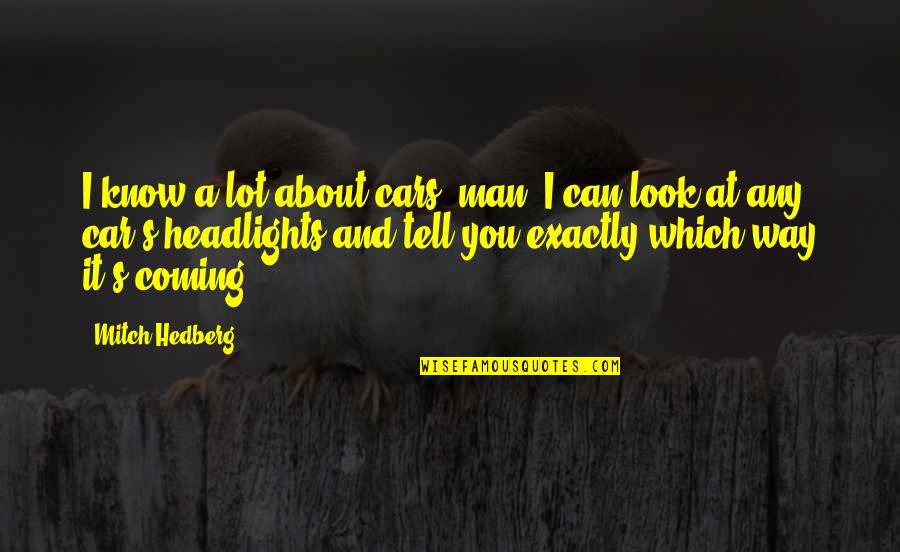 Winkworth Westbourne Quotes By Mitch Hedberg: I know a lot about cars, man. I Winkworth Westbourne Quotes By Mitch Hedberg: I know a lot about cars, man. I