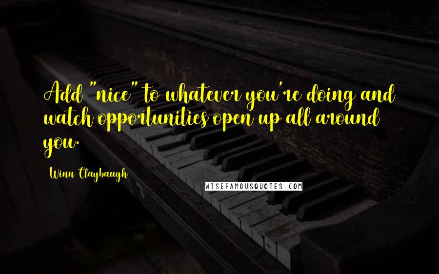 Winn Claybaugh quotes: Add "nice" to whatever you're doing and watch opportunities open up all around you.