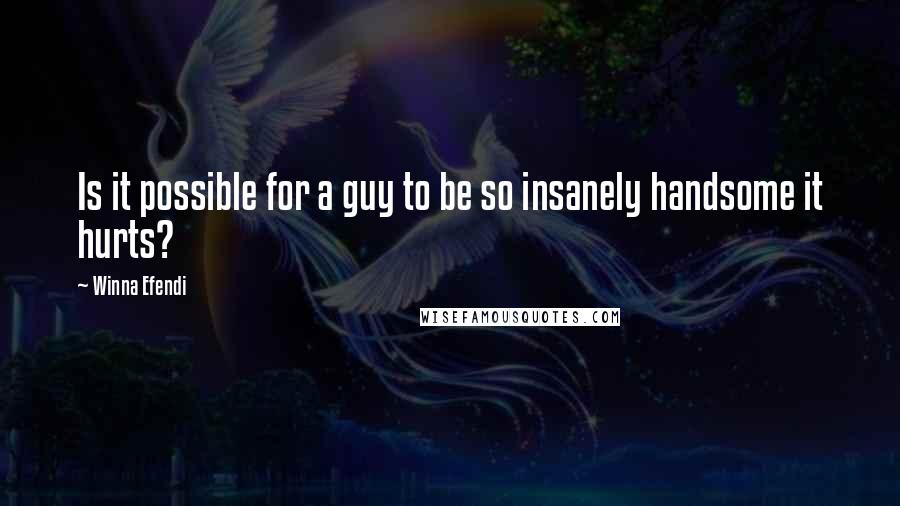 Winna Efendi quotes: Is it possible for a guy to be so insanely handsome it hurts?