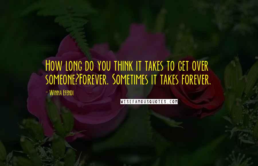 Winna Efendi quotes: How long do you think it takes to get over someone?Forever. Sometimes it takes forever. Winna Efendi quotes: How long do you think it takes to get over someone?Forever. Sometimes it takes forever.