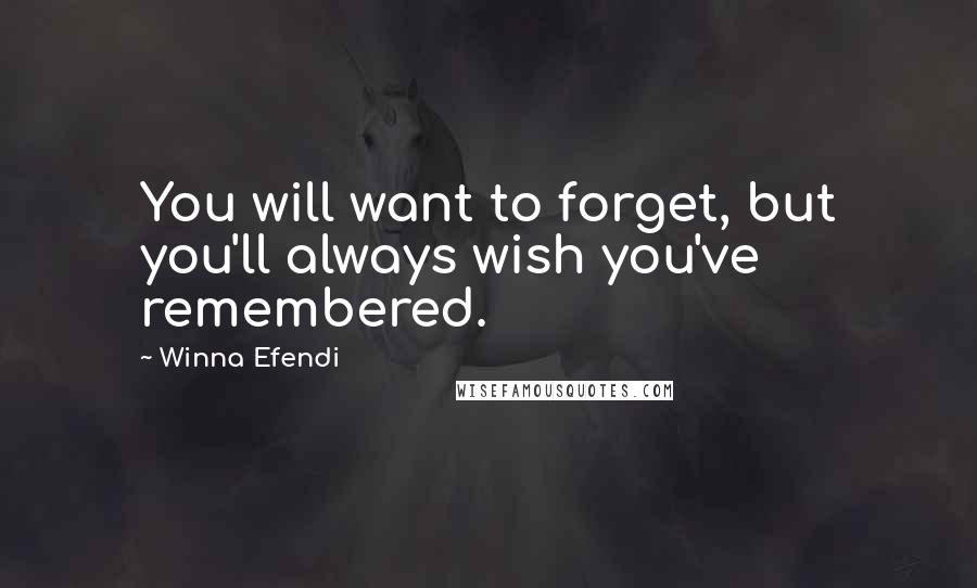 Winna Efendi quotes: You will want to forget, but you'll always wish you've remembered. Winna Efendi quotes: You will want to forget, but you'll always wish you've remembered.