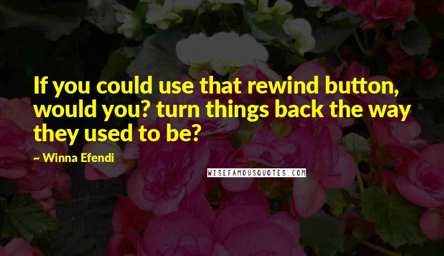 Winna Efendi quotes: If you could use that rewind button, would you? turn things back the way they used to be?