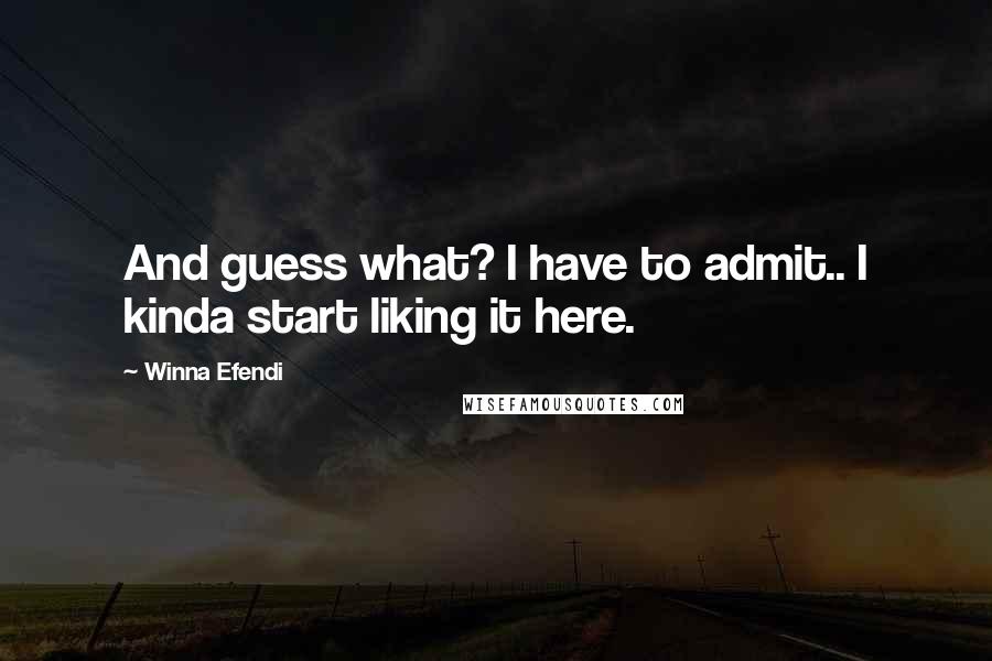 Winna Efendi quotes: And guess what? I have to admit.. I kinda start liking it here. Winna Efendi quotes: And guess what? I have to admit.. I kinda start liking it here.