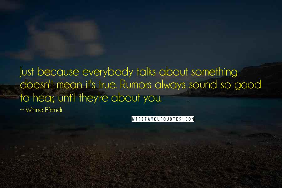 Winna Efendi quotes: Just because everybody talks about something doesn't mean it's true. Rumors always sound so good to hear, until they're about you.