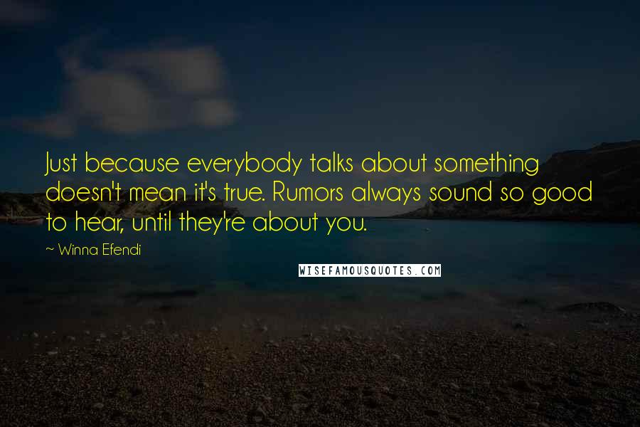 Winna Efendi quotes: Just because everybody talks about something doesn't mean it's true. Rumors always sound so good to hear, until they're about you. Winna Efendi quotes: Just because everybody talks about something doesn't mean it's true. Rumors always sound so good to hear, until they're about you.