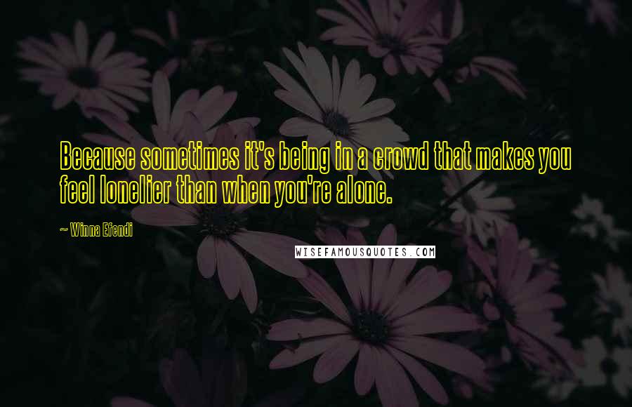 Winna Efendi quotes: Because sometimes it's being in a crowd that makes you feel lonelier than when you're alone.