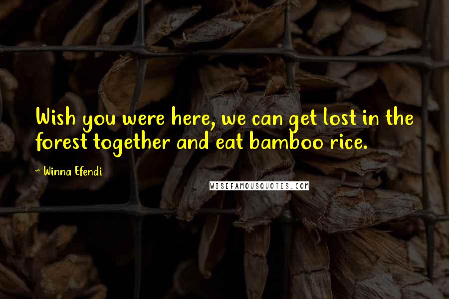 Winna Efendi quotes: Wish you were here, we can get lost in the forest together and eat bamboo rice.