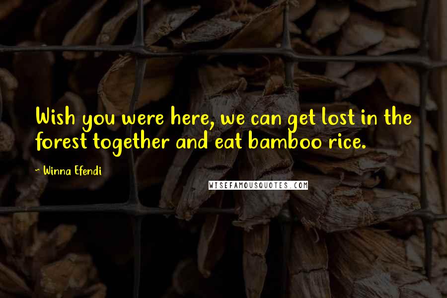 Winna Efendi quotes: Wish you were here, we can get lost in the forest together and eat bamboo rice. Winna Efendi quotes: Wish you were here, we can get lost in the forest together and eat bamboo rice.