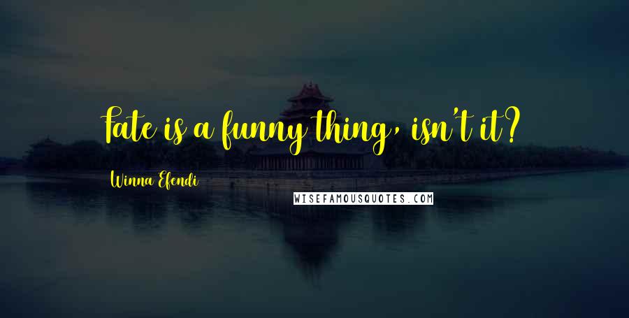 Winna Efendi quotes: Fate is a funny thing, isn't it? Winna Efendi quotes: Fate is a funny thing, isn't it?
