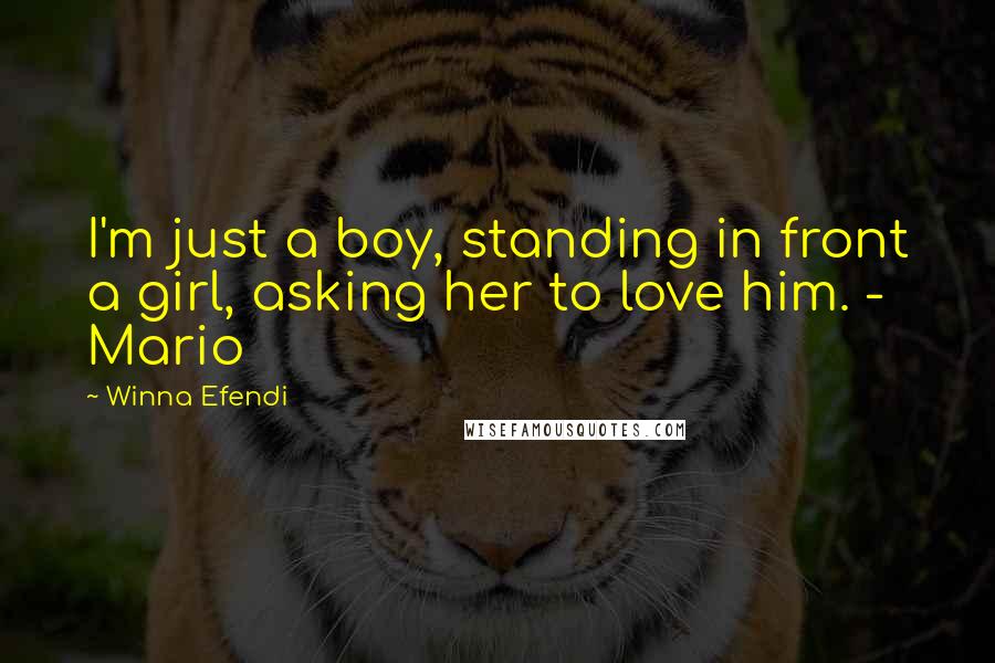 Winna Efendi quotes: I'm just a boy, standing in front a girl, asking her to love him. - Mario Winna Efendi quotes: I'm just a boy, standing in front a girl, asking her to love him. - Mario