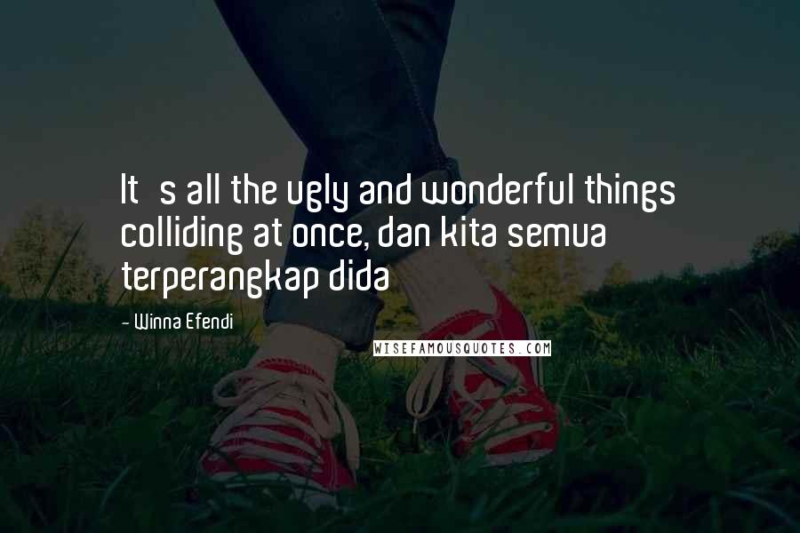 Winna Efendi quotes: It's all the ugly and wonderful things colliding at once, dan kita semua terperangkap dida Winna Efendi quotes: It's all the ugly and wonderful things colliding at once, dan kita semua terperangkap dida
