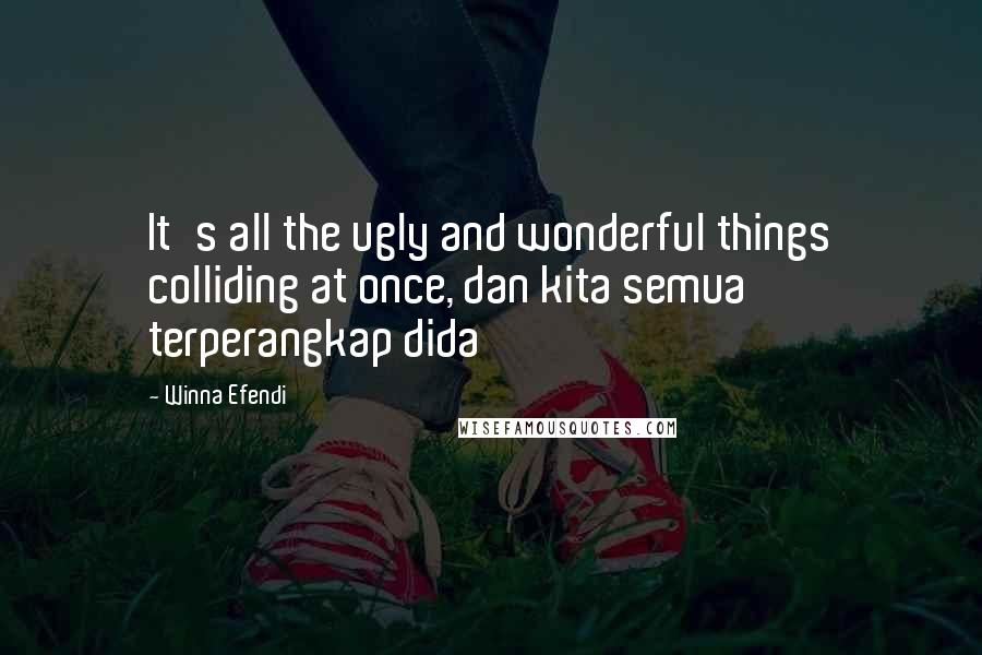 Winna Efendi quotes: It's all the ugly and wonderful things colliding at once, dan kita semua terperangkap dida