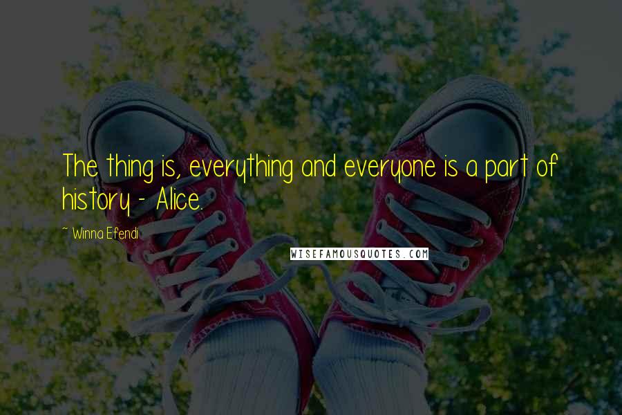 Winna Efendi quotes: The thing is, everything and everyone is a part of history - Alice.
