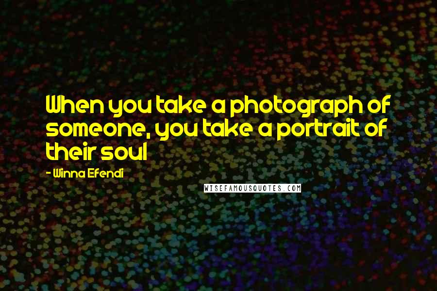 Winna Efendi quotes: When you take a photograph of someone, you take a portrait of their soul Winna Efendi quotes: When you take a photograph of someone, you take a portrait of their soul