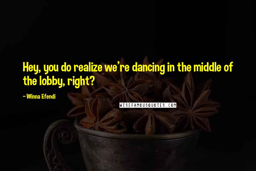 Winna Efendi quotes: Hey, you do realize we're dancing in the middle of the lobby, right?