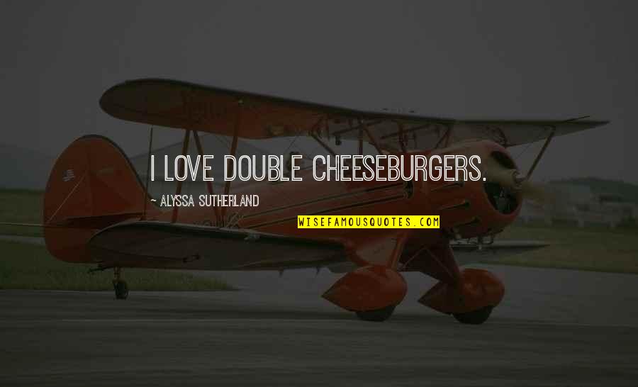 Winnebagos Rockin Quotes By Alyssa Sutherland: I love double cheeseburgers.