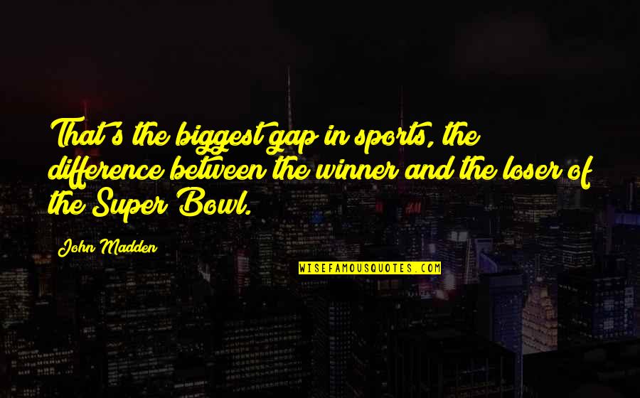 Winner And Loser Quotes By John Madden: That's the biggest gap in sports, the difference Winner And Loser Quotes By John Madden: That's the biggest gap in sports, the difference
