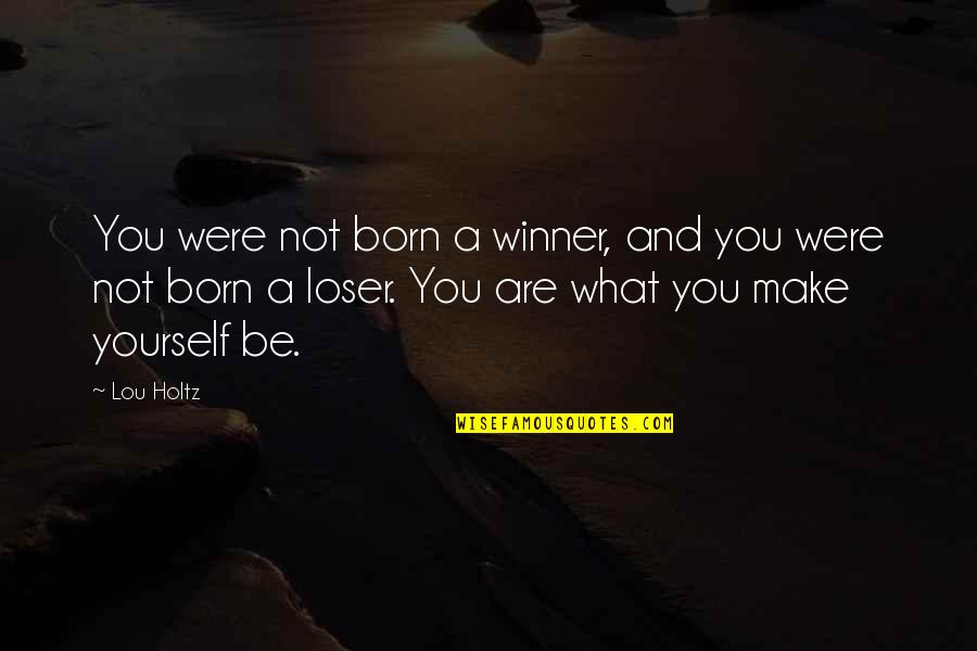 Winner And Loser Quotes By Lou Holtz: You were not born a winner, and you Winner And Loser Quotes By Lou Holtz: You were not born a winner, and you