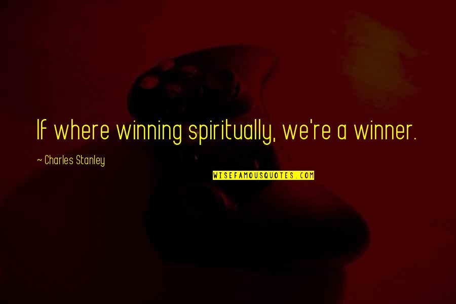 Winner Inspirational Quotes By Charles Stanley: If where winning spiritually, we're a winner. Winner Inspirational Quotes By Charles Stanley: If where winning spiritually, we're a winner.