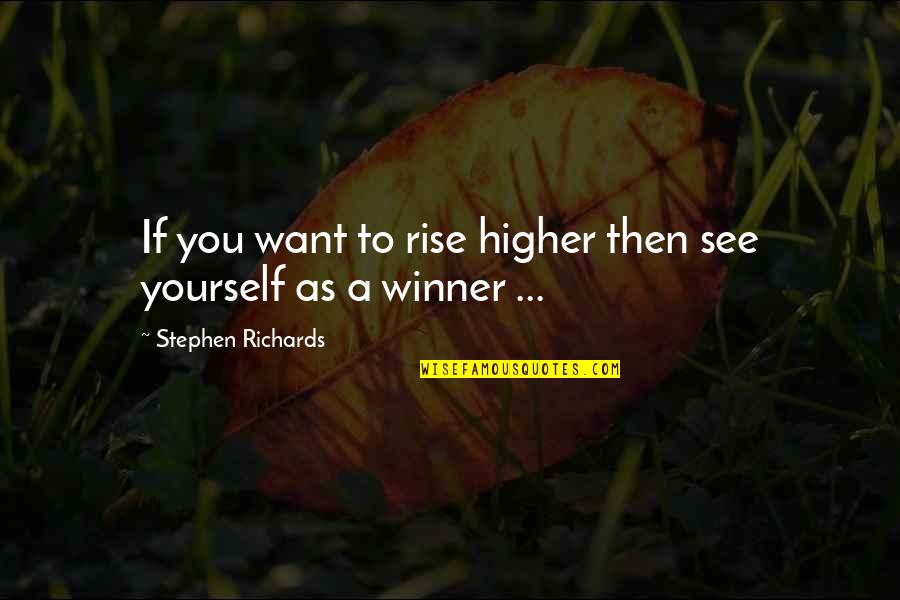 Winner Inspirational Quotes By Stephen Richards: If you want to rise higher then see Winner Inspirational Quotes By Stephen Richards: If you want to rise higher then see