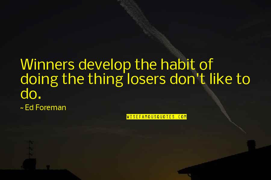Winner Loser Quotes By Ed Foreman: Winners develop the habit of doing the thing